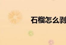 石榴怎么剥（石榴如何剥）