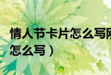 情人节卡片怎么写刚认识的女孩（情人节卡片怎么写）