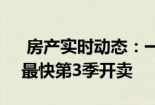  房产实时动态：一号九龙道1房约300呎起 最快第3季开卖 