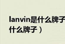 lanvin是什么牌子的香水多少钱（lanvin是什么牌子）