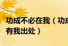 功成不必在我（功成必定有我意思及功成必定有我出处）