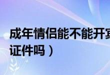 成年情侣能不能开宾馆（情侣去宾馆开房需要证件吗）