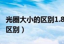 光圈大小的区别1.8和2.0哪个大（光圈大小的区别）