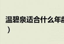 温碧泉适合什么年龄（温碧泉适合什么年龄段）