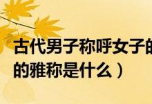古代男子称呼女子的雅称（古代男子称呼女子的雅称是什么）
