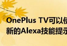 OnePlus TV可以使用Alexa作为其语音助手 新的Alexa技能提示亚马 
