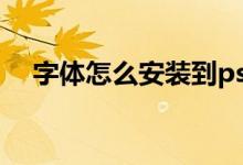 字体怎么安装到ps软件（字体怎么安装）