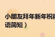 小朋友拜年新年祝福语（小朋友拜年新年祝福语简短）