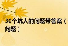 30个坑人的问题带答案（考智商的套路问题套路别人的幽默问题）