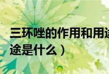 三环唑的作用和用途新闻（三环唑的作用和用途是什么）