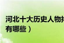 河北十大历史人物排行榜（河北历史上的名人有哪些）
