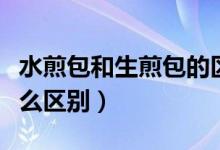 水煎包和生煎包的区别（水煎包和生煎包有什么区别）