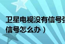 卫星电视没有信号强度和质量（卫星电视没有信号怎么办）