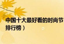 中国十大最好看的时尚节目（时尚节目有哪些时尚综艺节目排行榜）