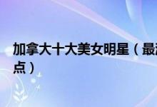 加拿大十大美女明星（最漂亮的加拿大美女加拿大女明星盘点）