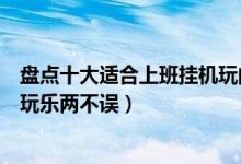 盘点十大适合上班挂机玩的手游（可以挂机放置的手游工作玩乐两不误）