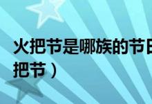 火把节是哪族的节日（什么族的传统节日是火把节）