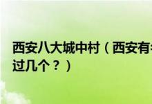 西安八大城中村（西安有名的城中村西安都市里的村庄你住过几个？）