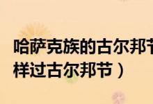 哈萨克族的古尔邦节的风俗习惯（哈萨克族怎样过古尔邦节）