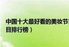 中国十大最好看的美妆节目（美妆类节目有哪些美妆综艺节目排行榜）