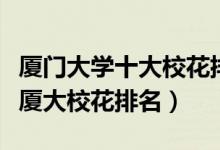 厦门大学十大校花排行榜（厦门大学最美校花厦大校花排名）