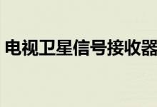 电视卫星信号接收器（电视卫星信号接收器）