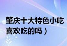肇庆十大特色小吃（肇庆美食小吃有哪些有你喜欢吃的吗）
