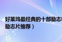 好莱坞最经典的十部励志电影（好莱坞励志电影推荐好莱坞励志片推荐）