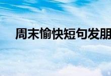 周末愉快短句发朋友圈（周末愉快短句）