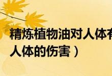 精炼植物油对人体有什么危害（精炼植物油对人体的伤害）