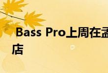  Bass Pro上周在孟菲斯市中心开设了最新商店 