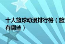 十大篮球动漫排行榜（篮球动画片排名日本好看的篮球动漫有哪些）