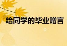 给同学的毕业赠言（毕业赠言简短给同学）