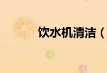 饮水机清洁（饮水机如何清洁）