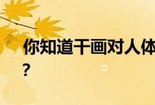  你知道干画对人体的危害和应急处理方法吗？ 