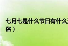 七月七是什么节日有什么活动（七月七是什么节日有什么风俗）