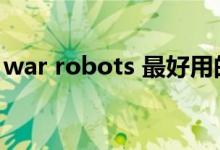 war robots 最好用的机器人（war robots）