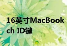 16英寸MacBook Pro可能会配备独特的Touch ID键 