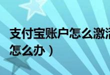 支付宝账户怎么激活（支付宝显示账户未激活怎么办）