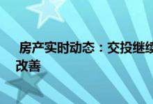  房产实时动态：交投继续放缓 新盘带动下楼市二手气氛略改善 