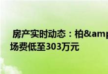  房产实时动态：柏&#147383;公布首批50伙价单 入场费低至303万元 