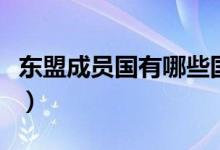 东盟成员国有哪些国家（东盟主要有什么国家）