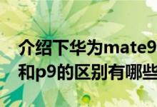 介绍下华为mate9和p9哪个好及华为mate9和p9的区别有哪些 