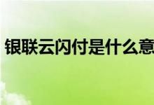 银联云闪付是什么意思（银联云闪付是什么）