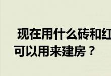  现在用什么砖和红砖盖房子？农村还有什么可以用来建房？ 