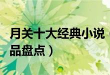 月关十大经典小说（月关的小说有哪些月关作品盘点）