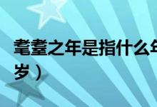 耄耋之年是指什么年龄段（耄耋之年是指多少岁）