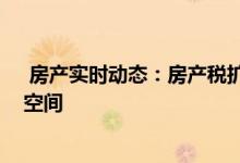  房产实时动态：房产税扩容传言四起 住建部表态留足新政空间 
