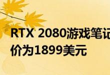 RTX 2080游戏笔记本电脑在Newegg上的售价为1899美元 