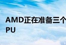AMD正在准备三个新的Ryzen 3000台式机CPU 